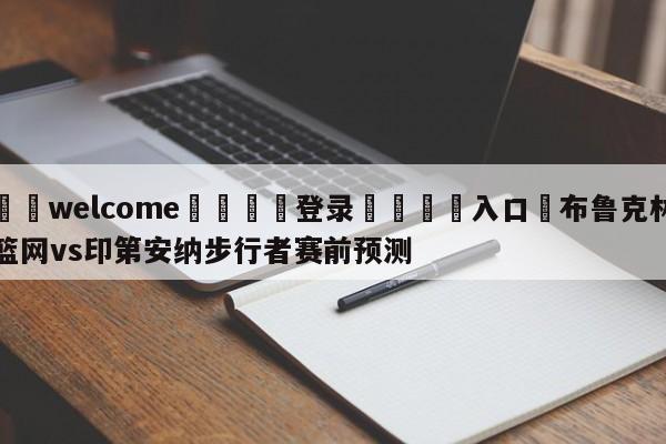 ⚛️welcome👎登录🆚入口✋布鲁克林篮网vs印第安纳步行者赛前预测