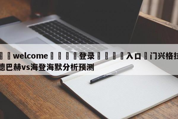 ⚛️welcome👎登录🆚入口✋门兴格拉德巴赫vs海登海默分析预测