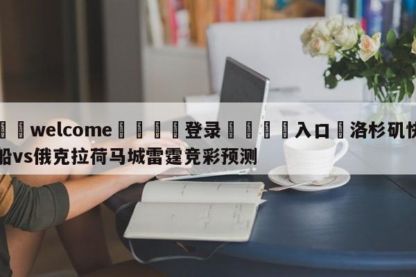 ⚛️welcome👎登录🆚入口✋洛杉矶快船vs俄克拉荷马城雷霆竞彩预测