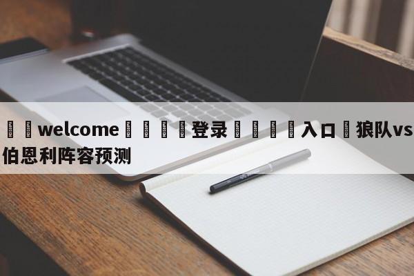 ⚛️welcome👎登录🆚入口✋狼队vs伯恩利阵容预测