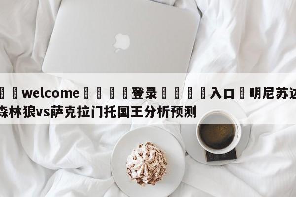 ⚛️welcome👎登录🆚入口✋明尼苏达森林狼vs萨克拉门托国王分析预测