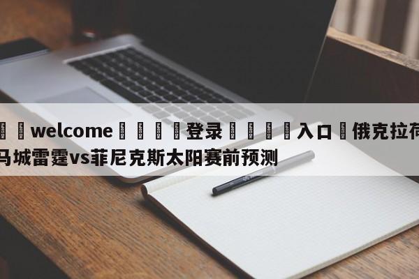 ⚛️welcome👎登录🆚入口✋俄克拉荷马城雷霆vs菲尼克斯太阳赛前预测