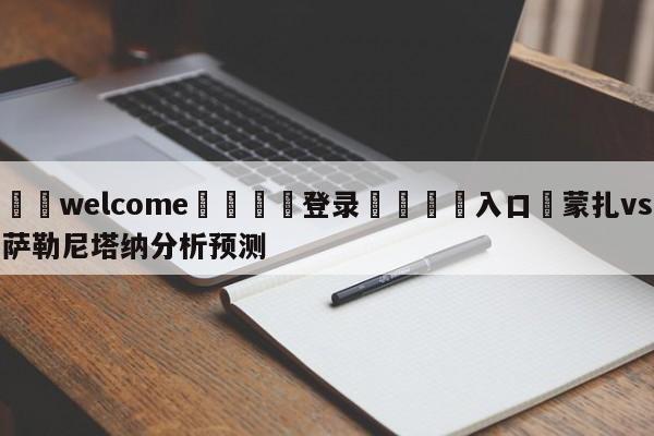 ⚛️welcome👎登录🆚入口✋蒙扎vs萨勒尼塔纳分析预测