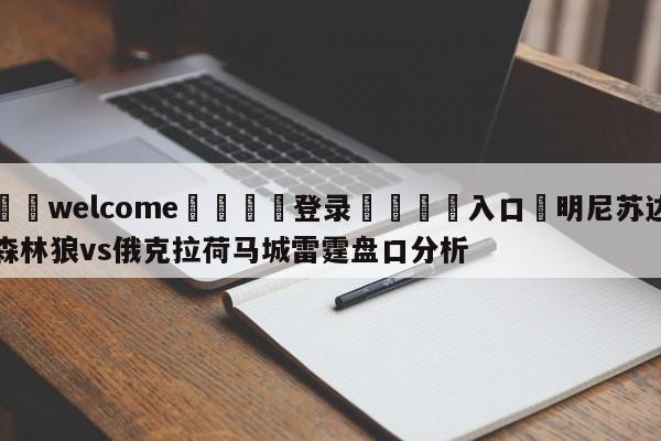 ⚛️welcome👎登录🆚入口✋明尼苏达森林狼vs俄克拉荷马城雷霆盘口分析