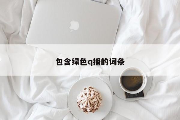 包含绿色q播的词条