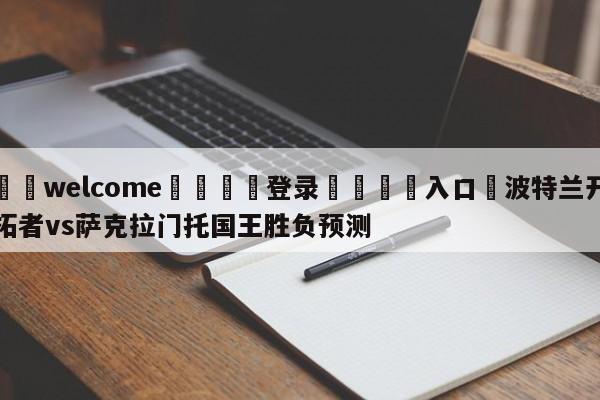 ⚛️welcome👎登录🆚入口✋波特兰开拓者vs萨克拉门托国王胜负预测